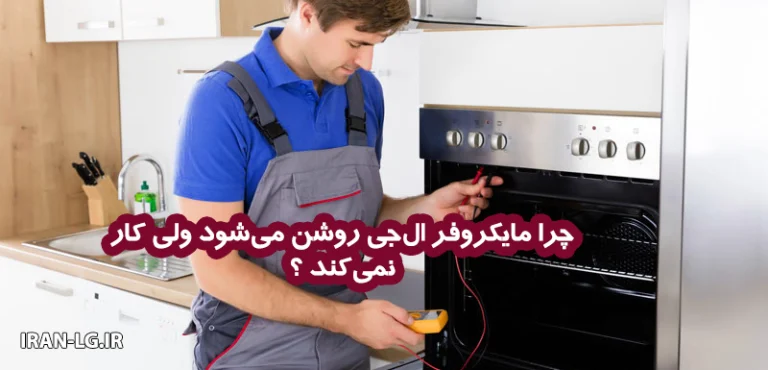 مایکروفر ال جی روشن می‌شود ولی کار نمی‌کند | دلایل و راهکارها